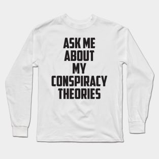 Ask Me About My Conspiracy Theories Long Sleeve T-Shirt